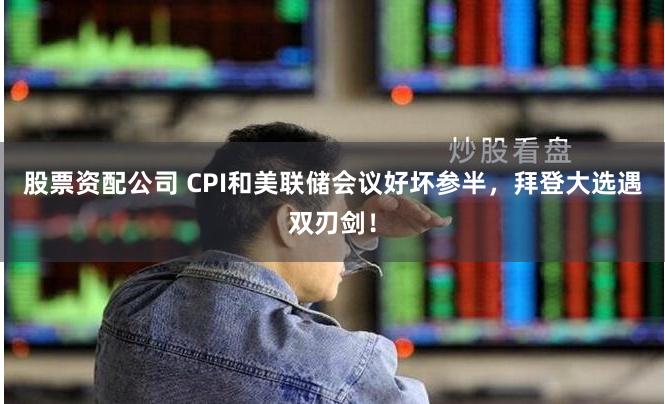 股票资配公司 CPI和美联储会议好坏参半，拜登大选遇双刃剑！