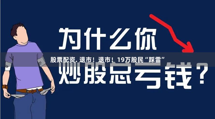 股票配资. 退市！退市！19万股民“踩雷”