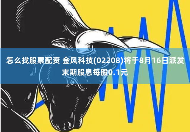 怎么找股票配资 金风科技(02208)将于8月16日派发末期股息每股0.1元