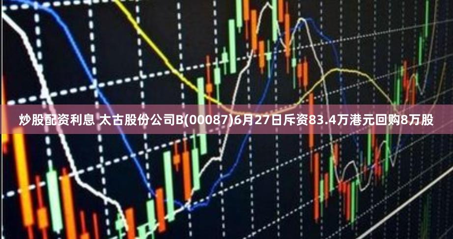 炒股配资利息 太古股份公司B(00087)6月27日斥资83.4万港元回购8万股