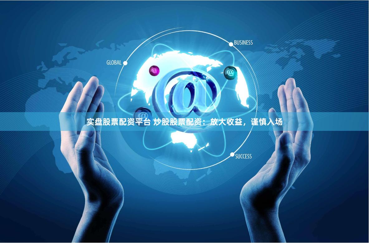 实盘股票配资平台 炒股股票配资：放大收益，谨慎入场
